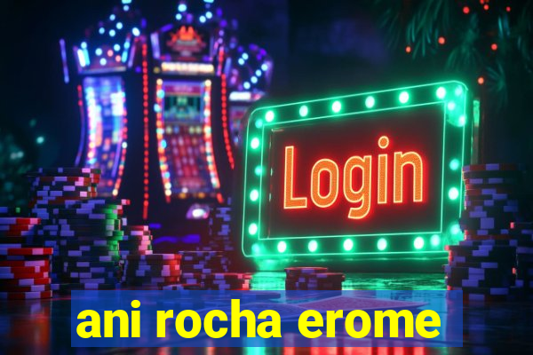 ani rocha erome